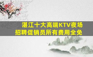 湛江十大高端KTV夜场招聘促销员所有费用全免