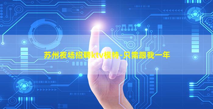 苏州夜场招聘ktv模特-只需跟我一年